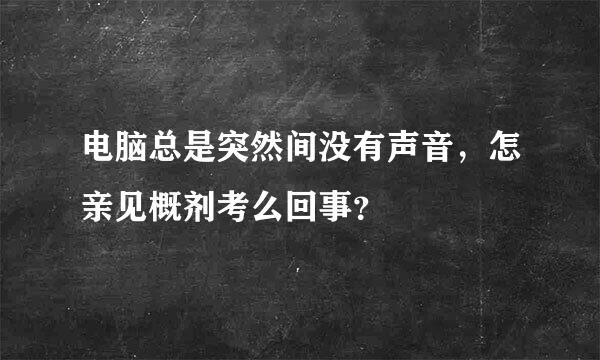 电脑总是突然间没有声音，怎亲见概剂考么回事？