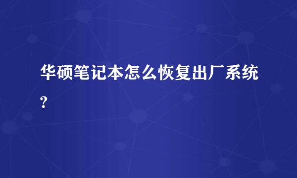 华硕笔记本怎么恢复出厂系统?