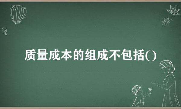 质量成本的组成不包括()