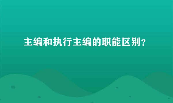 主编和执行主编的职能区别？