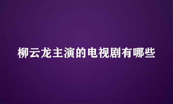 柳云龙主演的电视剧有哪些