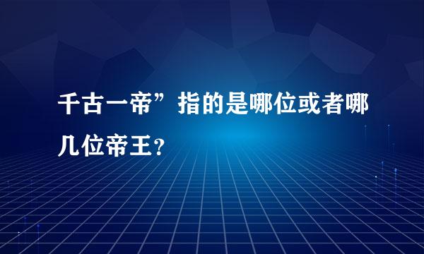 千古一帝”指的是哪位或者哪几位帝王？