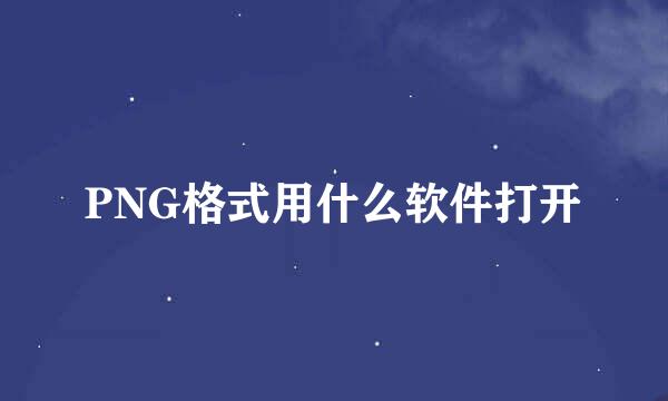 PNG格式用什么软件打开