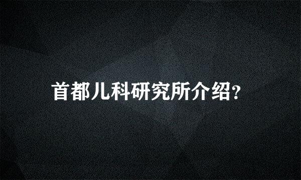 首都儿科研究所介绍？