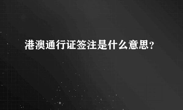 港澳通行证签注是什么意思？