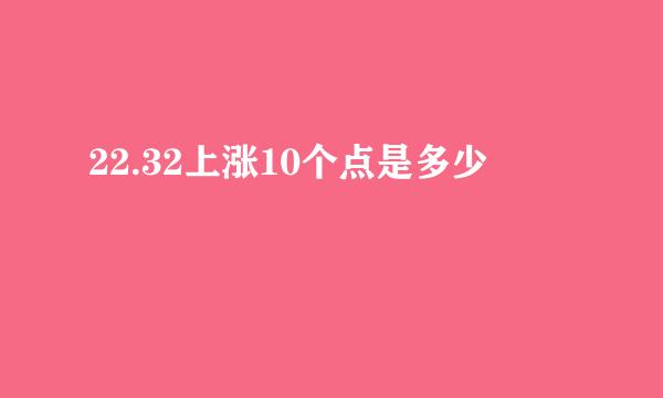 22.32上涨10个点是多少