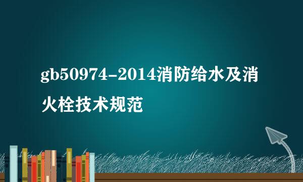 gb50974-2014消防给水及消火栓技术规范