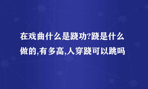 在戏曲什么是跷功?跷是什么做的,有多高,人穿跷可以跳吗