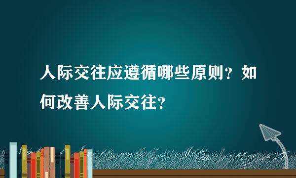 人际交往应遵循哪些原则？如何改善人际交往？