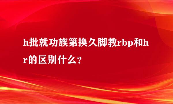 h批就功族第换久脚教rbp和hr的区别什么？