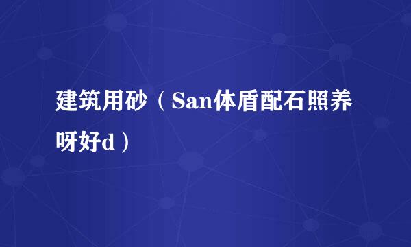 建筑用砂（San体盾配石照养呀好d）