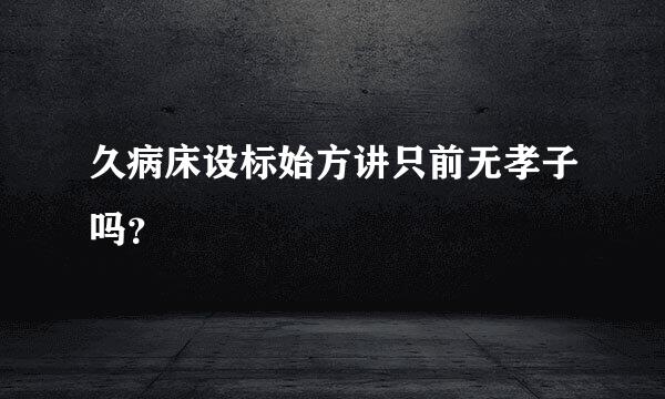 久病床设标始方讲只前无孝子吗？