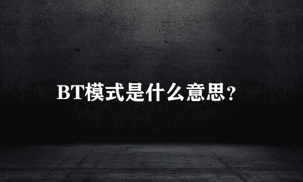 BT模式是什么意思？