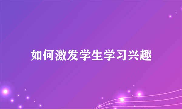 如何激发学生学习兴趣