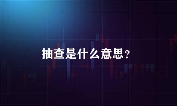 抽查是什么意思？