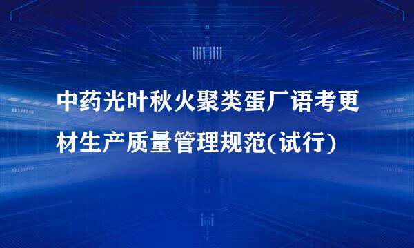 中药光叶秋火聚类蛋厂语考更材生产质量管理规范(试行)