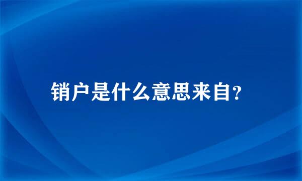 销户是什么意思来自？