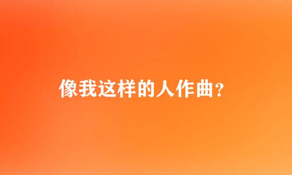 像我这样的人作曲？