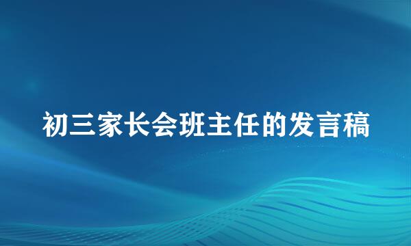 初三家长会班主任的发言稿