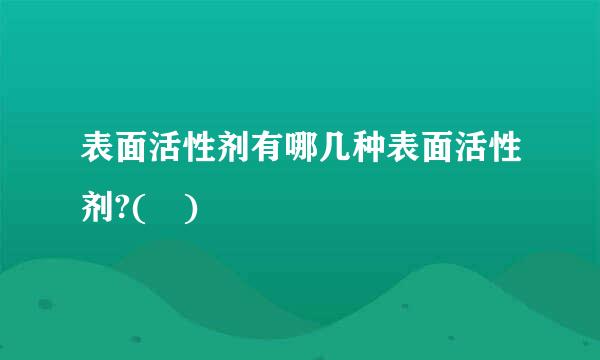 表面活性剂有哪几种表面活性剂?( )