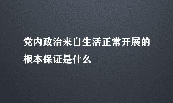 党内政治来自生活正常开展的根本保证是什么