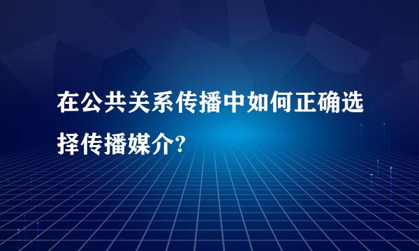 在公共关系传播中如何正确选择传播媒介?