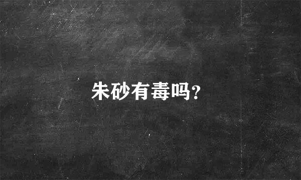 朱砂有毒吗？