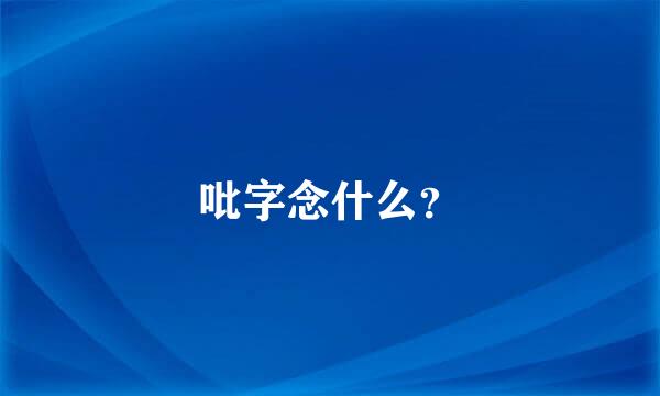 吡字念什么？