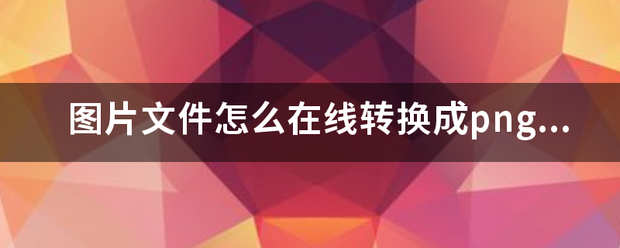 图片文件怎么在线转换成png格式