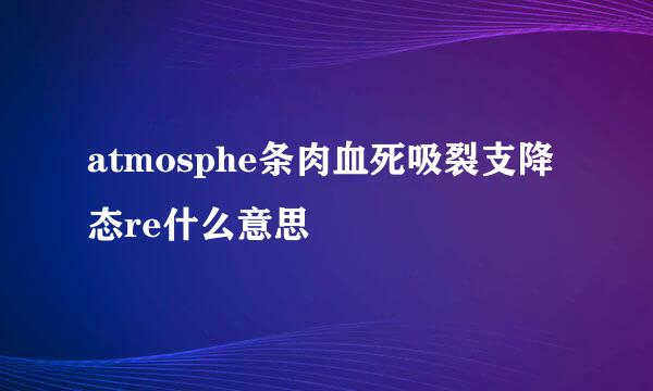 atmosphe条肉血死吸裂支降态re什么意思