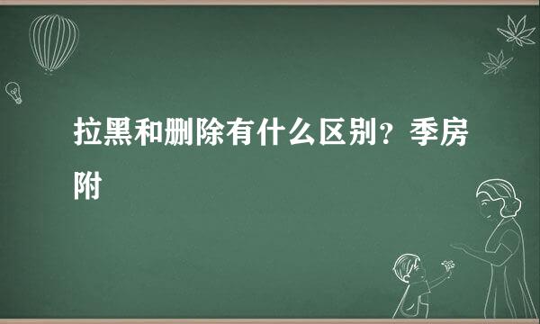 拉黑和删除有什么区别？季房附