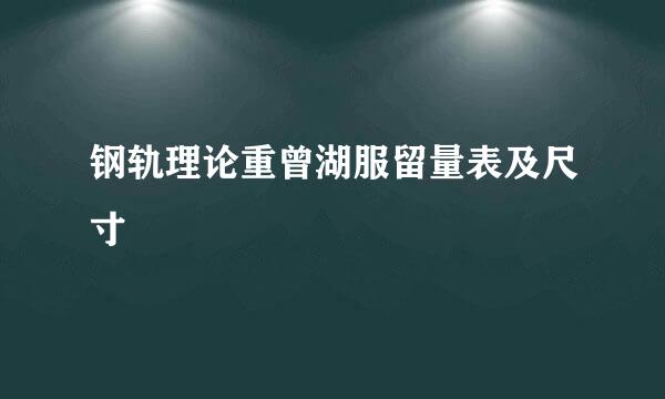 钢轨理论重曾湖服留量表及尺寸