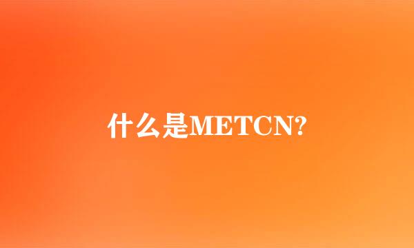 什么是METCN?