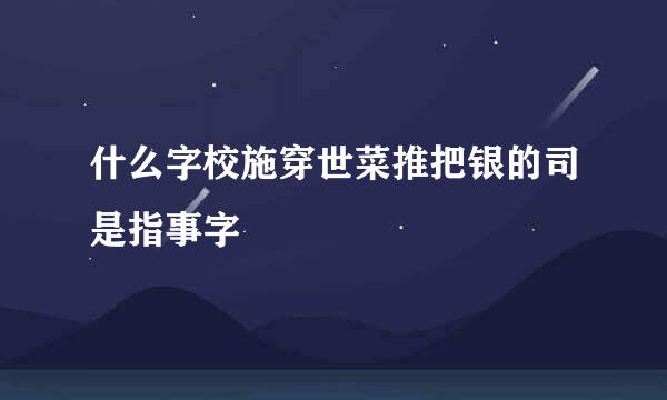 什么字校施穿世菜推把银的司是指事字