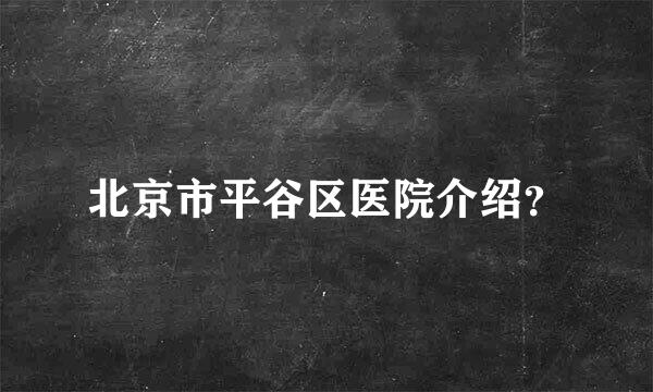 北京市平谷区医院介绍？