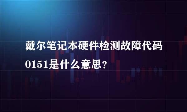 戴尔笔记本硬件检测故障代码0151是什么意思？