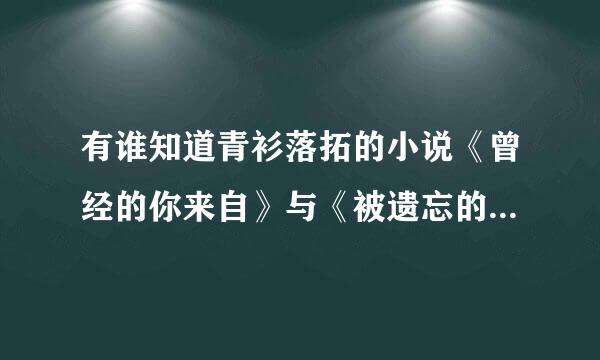 有谁知道青衫落拓的小说《曾经的你来自》与《被遗忘的时光》有什么关盟笑随联啊？谢谢了~