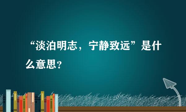 “淡泊明志，宁静致远”是什么意思？