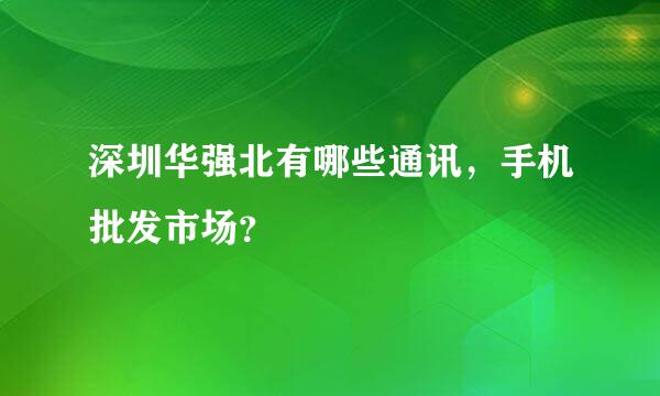 深圳华强北有哪些通讯，手机批发市场？