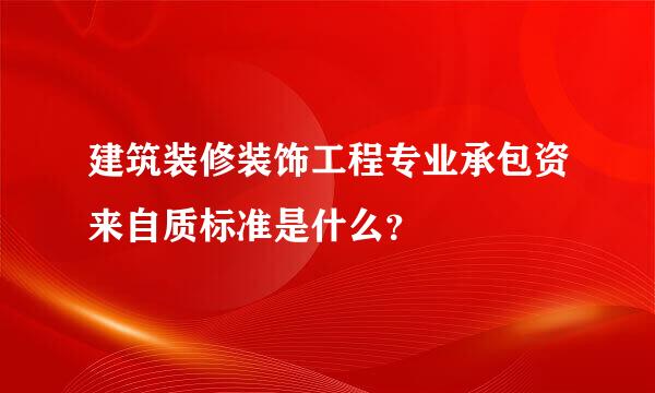 建筑装修装饰工程专业承包资来自质标准是什么？