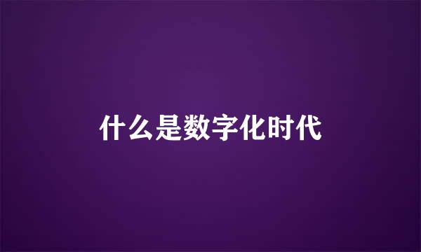 什么是数字化时代