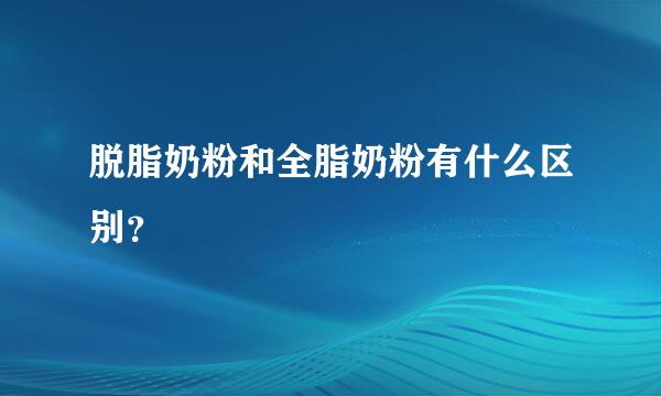 脱脂奶粉和全脂奶粉有什么区别？