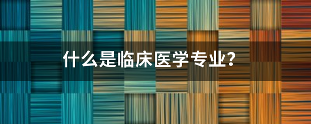 什么是临床医学专来自业？