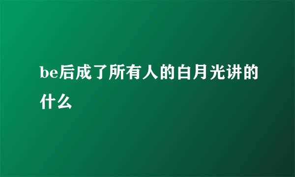 be后成了所有人的白月光讲的什么