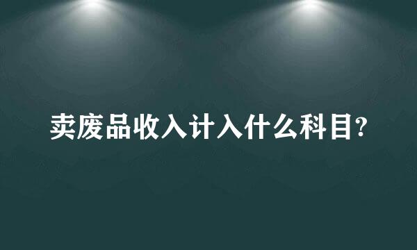 卖废品收入计入什么科目?