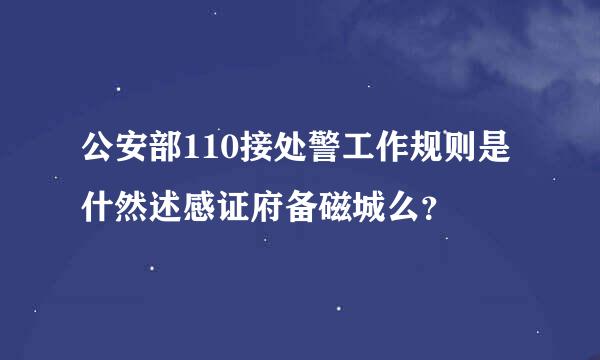 公安部110接处警工作规则是什然述感证府备磁城么？