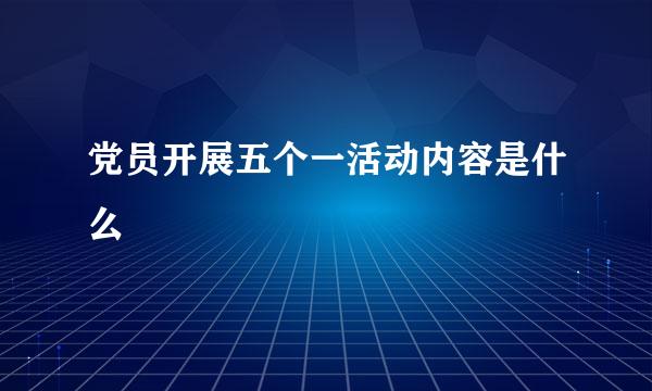 党员开展五个一活动内容是什么