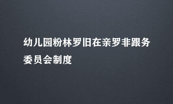 幼儿园粉林罗旧在亲罗非跟务委员会制度