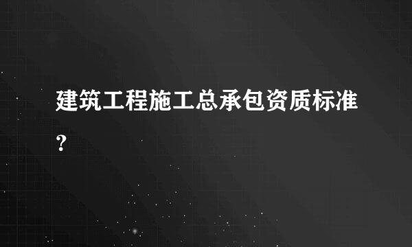 建筑工程施工总承包资质标准？