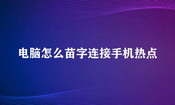 电脑怎么苗字连接手机热点